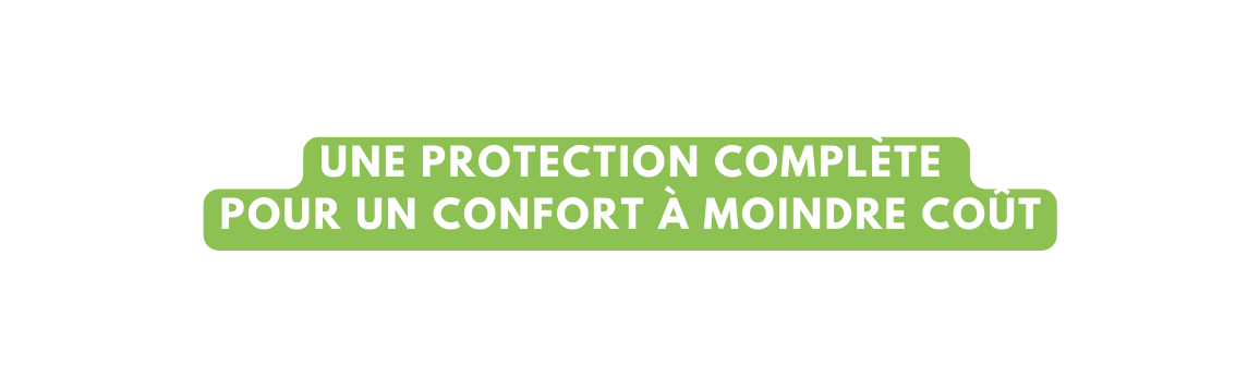 Une protection complète pour un confort à moindre coût