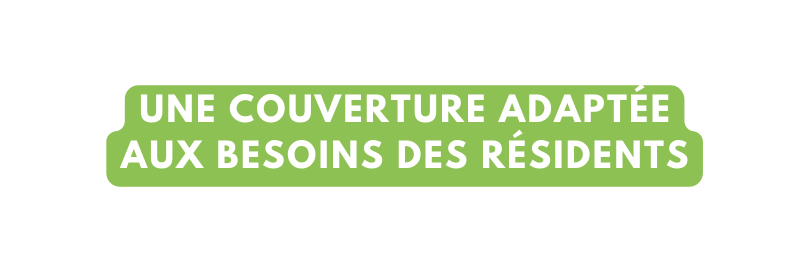 Une couverture adaptée aux besoins des résidents